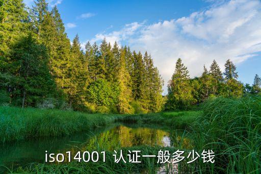 iso14001 認(rèn)證一般多少錢