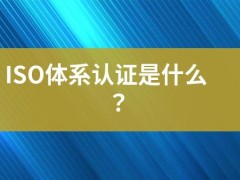 ISO體系認(rèn)證是什么？