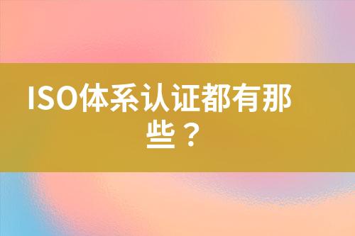 ISO體系認證都有那些？