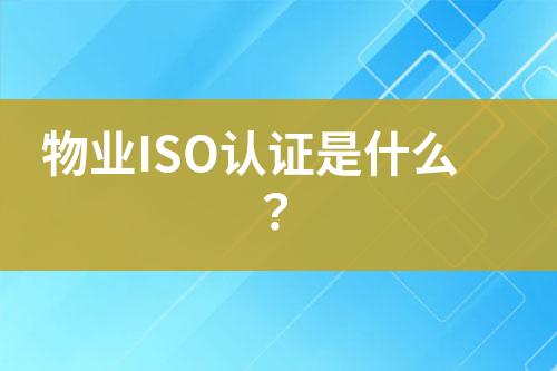 物業(yè)ISO認(rèn)證是什么？