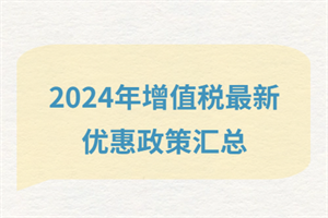 2024增值稅最新優(yōu)惠政策匯總？快看有哪些政策減免